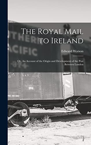 The Royal Mail to Ireland ; or, An Account of the Origin and Development of the Post Between London