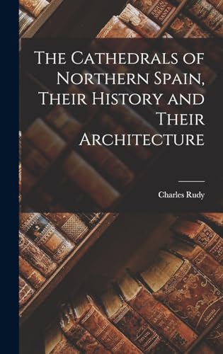 The Cathedrals of Northern Spain, Their History and Their Architecture