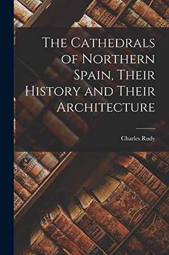 The Cathedrals of Northern Spain, Their History and Their Architecture