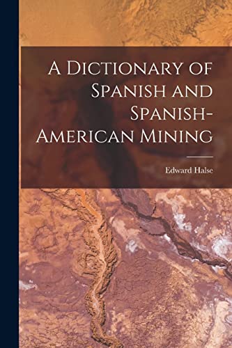 A Dictionary of Spanish and Spanish-American Mining