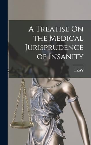 A Treatise On the Medical Jurisprudence of Insanity