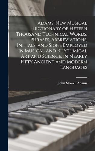 Adams' New Musical Dictionary of Fifteen Thousand Technical Words, Phrases, Abbreviations, Initials, and Signs Employed in Musical and Rhythmical Art and Science, in Nearly Fifty Ancient and Modern Languages