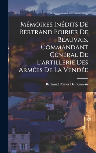 Mémoires Inédits De Bertrand Poirier De Beauvais, Commandant Général De L'artillerie Des Armées De La Vendée