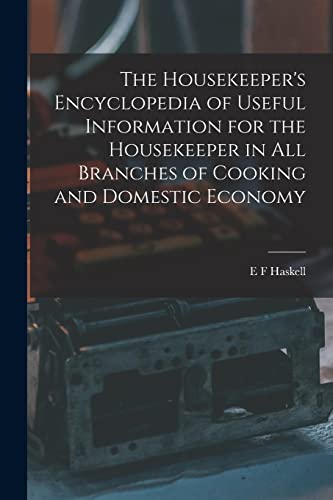 The Housekeeper's Encyclopedia of Useful Information for the Housekeeper in All Branches of Cooking and Domestic Economy