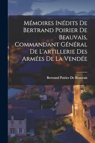 Mémoires Inédits De Bertrand Poirier De Beauvais, Commandant Général De L'artillerie Des Armées De La Vendée