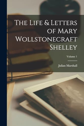 The Life & Letters of Mary Wollstonecraft Shelley; Volume 1