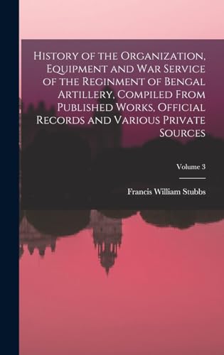 History of the Organization, Equipment and War Service of the Reginment of Bengal Artillery, Compiled From Published Works, Official Records and Various Private Sources; Volume 3