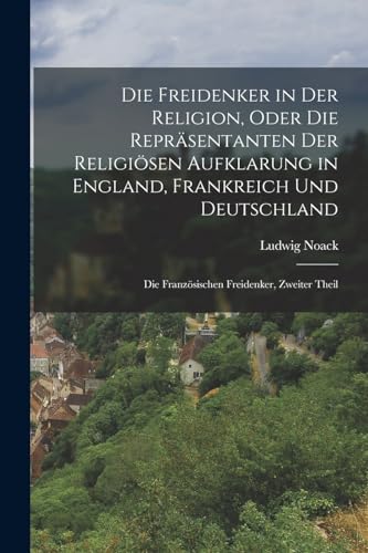 Die Freidenker in Der Religion, Oder Die Repräsentanten Der Religiösen Aufklarung in England, Frankreich Und Deutschland