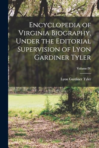 Encyclopedia of Virginia Biography, Under the Editorial Supervision of Lyon Gardiner Tyler; Volume IV