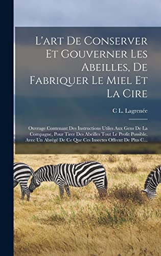 L'art De Conserver Et Gouverner Les Abeilles, De Fabriquer Le Miel Et La Cire