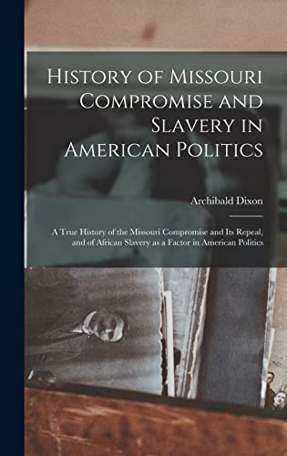 History of Missouri Compromise and Slavery in American Politics; a True History of the Missouri Compromise and its Repeal, and of African Slavery as a Factor in American Politics