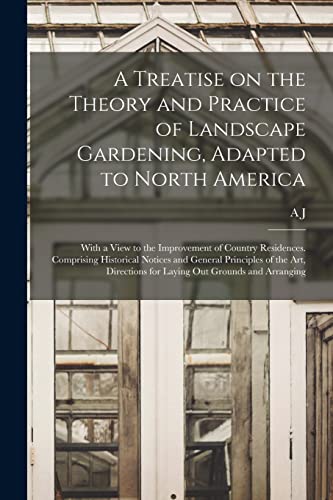 A Treatise on the Theory and Practice of Landscape Gardening, Adapted to North America; With a View to the Improvement of Country Residences. Comprising Historical Notices and General Principles of the art, Directions for Laying out Grounds and Arranging