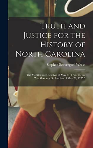 Truth and Justice for the History of North Carolina; the Mecklenburg Resolves of May 31, 1775, vs. the 'Mecklenburg Declaration of May 20, 1775.'