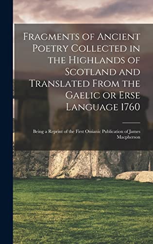 Fragments of Ancient Poetry Collected in the Highlands of Scotland and Translated From the Gaelic or Erse Language 1760; Being a Reprint of the First Ossianic Publication of James Macpherson