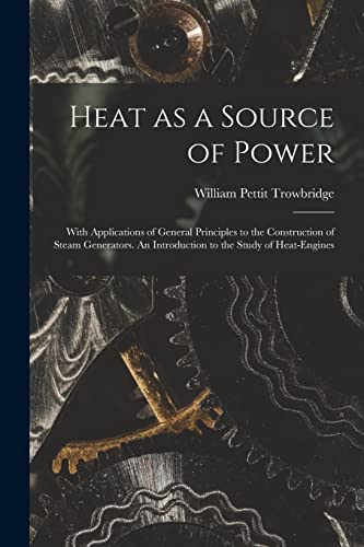 Heat as a Source of Power; With Applications of General Principles to the Construction of Steam Generators. An Introduction to the Study of Heat-engines
