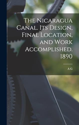 The Nicaragua Canal. Its Design, Final Location, and Work Accomplished. 1890