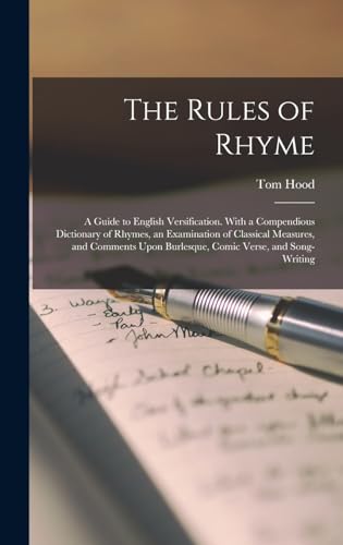The Rules of Rhyme; a Guide to English Versification. With a Compendious Dictionary of Rhymes, an Examination of Classical Measures, and Comments Upon Burlesque, Comic Verse, and Song-writing