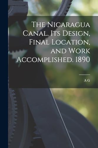 The Nicaragua Canal. Its Design, Final Location, and Work Accomplished. 1890