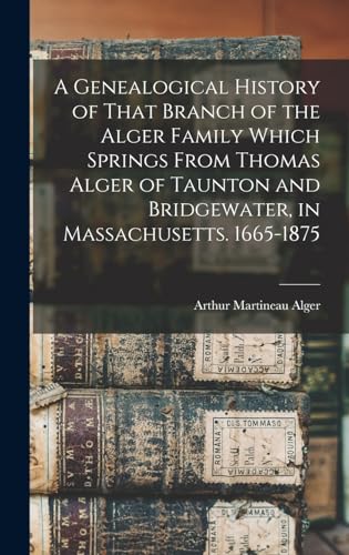 A Genealogical History of That Branch of the Alger Family Which Springs From Thomas Alger of Taunton and Bridgewater, in Massachusetts. 1665-1875
