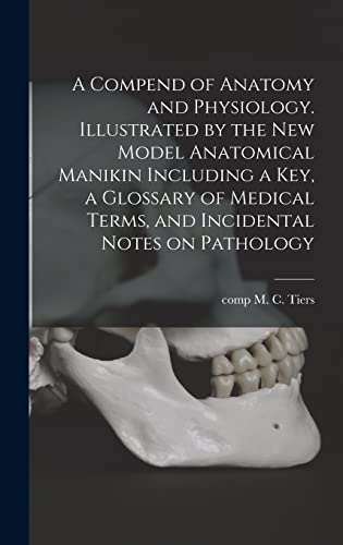 A Compend of Anatomy and Physiology. Illustrated by the New Model Anatomical Manikin Including a key, a Glossary of Medical Terms, and Incidental Notes on Pathology
