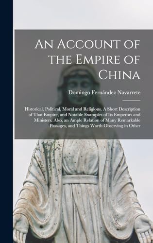 An Account of the Empire of China; Historical, Political, Moral and Religious. A Short Description of That Empire, and Notable Examples of its Emperors and Ministers. Also, an Ample Relation of Many Remarkable Passages, and Things Worth Observing in Other