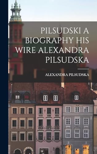 PILSUDSKI A BIOGRAPHY HIS WIRE ALEXANDRA PILSUDSKA