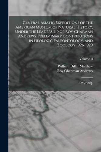 Central Asiatic Expeditions of the American Museum of Natural History, Under the Leadership of Roy Chapman Andrews
