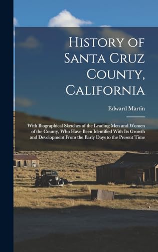 History of Santa Cruz County, California; With Biographical Sketches of the Leading men and Women of the County, who Have Been Identified With its Growth and Development From the Early Days to the Present Time