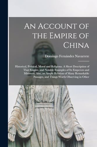 An Account of the Empire of China; Historical, Political, Moral and Religious. A Short Description of That Empire, and Notable Examples of its Emperors and Ministers. Also, an Ample Relation of Many Remarkable Passages, and Things Worth Observing in Other