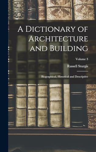 A Dictionary of Architecture and Building; Biographical, Historical and Descriptive; Volume 3