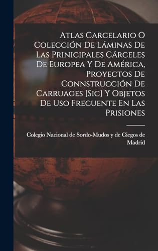 Atlas Carcelario O Colección De Láminas De Las Prinicipales Cárceles De Europea Y De América, Proyectos De Connstrucción De Carruages [sic] Y Objetos De Uso Frecuente En Las Prisiones
