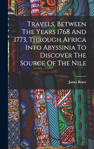 Travels, Between The Years 1768 And 1773, Through Africa Into Abyssinia To Discover The Source Of The Nile