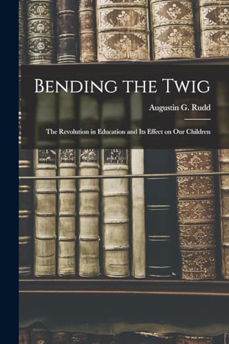 Bending the Twig; the Revolution in Education and its Effect on our Children
