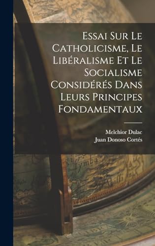 Essai Sur Le Catholicisme, Le Libéralisme Et Le Socialisme Considérés Dans Leurs Principes Fondamentaux