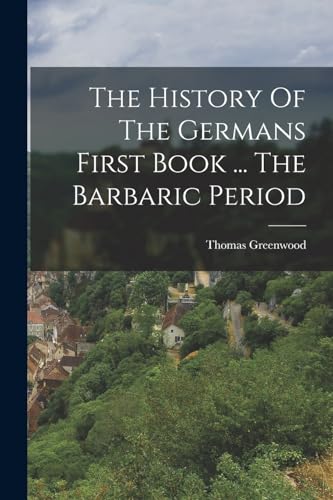 The History Of The Germans First Book ... The Barbaric Period
