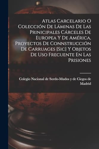 Atlas Carcelario O Colección De Láminas De Las Prinicipales Cárceles De Europea Y De América, Proyectos De Connstrucción De Carruages [sic] Y Objetos De Uso Frecuente En Las Prisiones