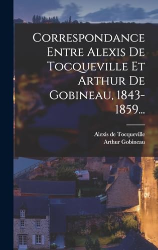 Correspondance Entre Alexis De Tocqueville Et Arthur De Gobineau, 1843-1859...
