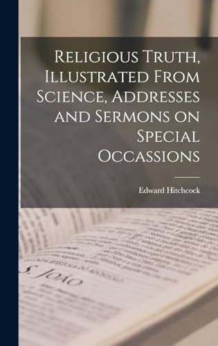Religious Truth, Illustrated From Science, Addresses and Sermons on Special Occassions