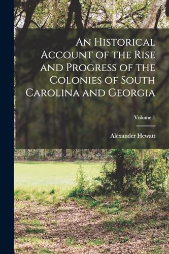 An Historical Account of the Rise and Progress of the Colonies of South Carolina and Georgia; Volume 1