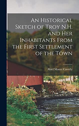 An Historical Sketch of Troy N.H. and Her Inhabitants From the First Settlement of the Town