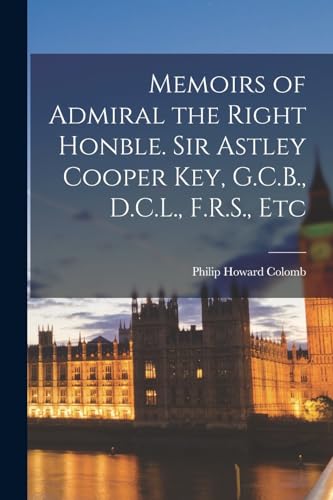 Memoirs of Admiral the Right Honble. Sir Astley Cooper Key, G.C.B., D.C.L., F.R.S., Etc