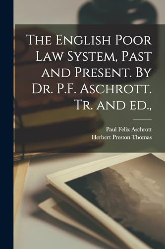 The English Poor Law System, Past and Present. By Dr. P.F. Aschrott. Tr. and ed.,