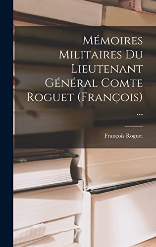 Mémoires Militaires Du Lieutenant Général Comte Roguet (François) ...