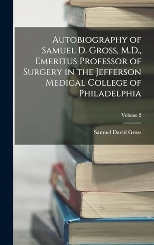 Autobiography of Samuel D. Gross, M.D., Emeritus Professor of Surgery in the Jefferson Medical College of Philadelphia; Volume 2
