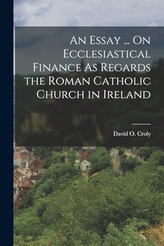 An Essay ... On Ecclesiastical Finance As Regards the Roman Catholic Church in Ireland