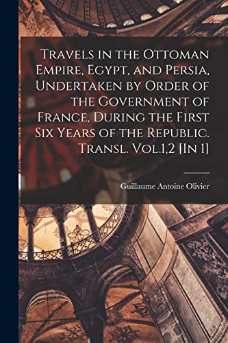 Travels in the Ottoman Empire, Egypt, and Persia, Undertaken by Order of the Government of France, During the First Six Years of the Republic. Transl. Vol.1,2 [In 1]