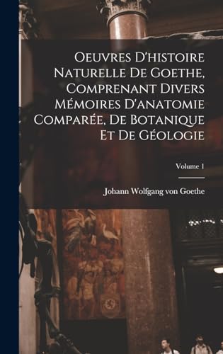 Oeuvres D'histoire Naturelle De Goethe, Comprenant Divers Mémoires D'anatomie Comparée, De Botanique Et De Géologie; Volume 1