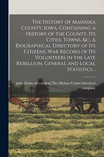 The History of Mahaska County, Iowa, Containing a History of the County, its Cities, Towns, &c., a Biographical Directory of its Citizens, war Record of its Volunteers in the Late Rebellion, General and Local Statistics ..