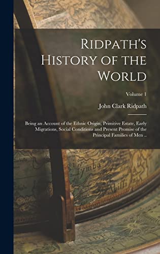 Ridpath's History of the World; Being an Account of the Ethnic Origin, Primitive Estate, Early Migrations, Social Conditions and Present Promise of the Principal Families of men ..; Volume 1