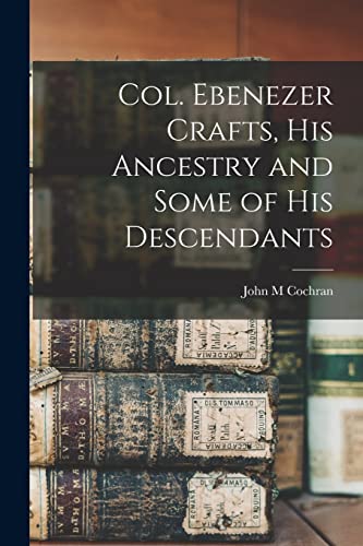 Col. Ebenezer Crafts, his Ancestry and Some of his Descendants